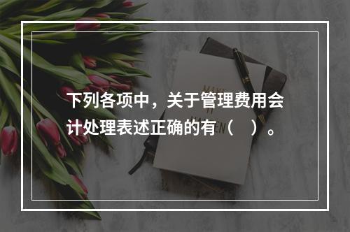 下列各项中，关于管理费用会计处理表述正确的有（　）。