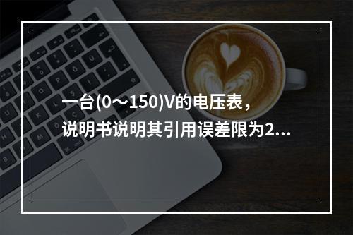 一台(0～150)V的电压表，说明书说明其引用误差限为2%。