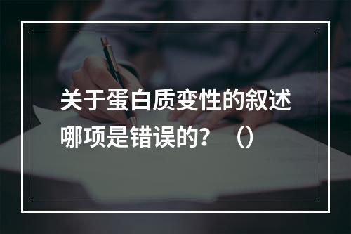 关于蛋白质变性的叙述哪项是错误的？（）