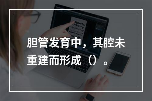 胆管发育中，其腔未重建而形成（）。