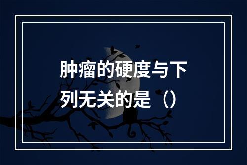 肿瘤的硬度与下列无关的是（）