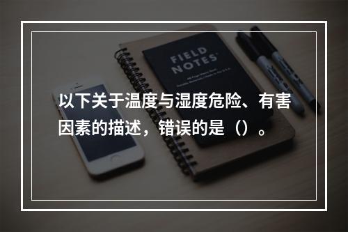 以下关于温度与湿度危险、有害因素的描述，错误的是（）。