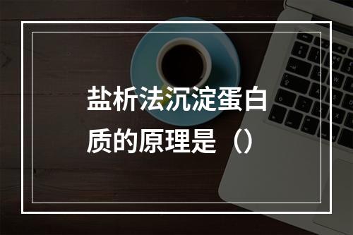 盐析法沉淀蛋白质的原理是（）