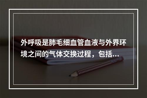 外呼吸是肺毛细血管血液与外界环境之间的气体交换过程，包括（）