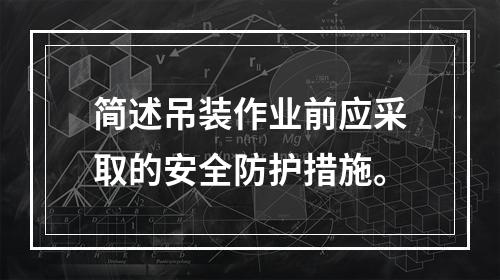 简述吊装作业前应采取的安全防护措施。