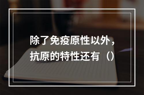 除了免疫原性以外，抗原的特性还有（）