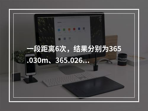 一段距离6次，结果分别为365.030m、365.026m、