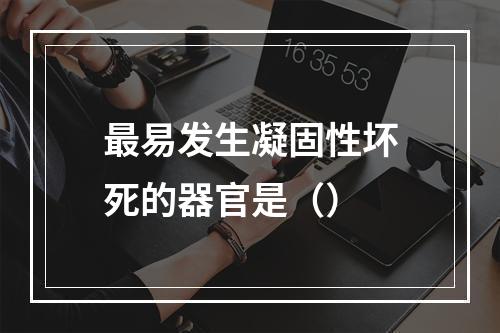 最易发生凝固性坏死的器官是（）