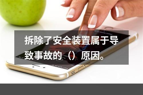 拆除了安全装置属于导致事故的（）原因。