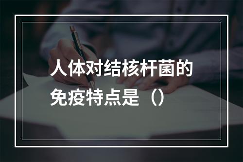 人体对结核杆菌的免疫特点是（）