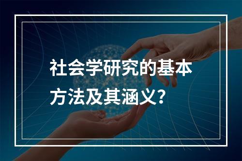 社会学研究的基本方法及其涵义？