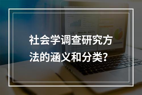 社会学调查研究方法的涵义和分类？