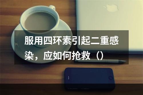 服用四环素引起二重感染，应如何抢救（）