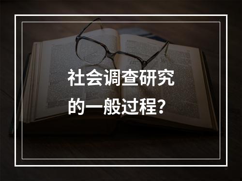 社会调查研究的一般过程？