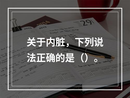 关于内脏，下列说法正确的是（）。