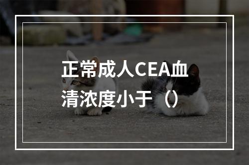 正常成人CEA血清浓度小于（）