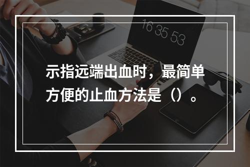 示指远端出血时，最简单方便的止血方法是（）。