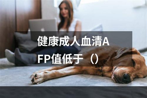 健康成人血清AFP值低于（）