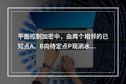 平面控制加密中，由两个相邻的已知点A、B向待定点P观测水平角