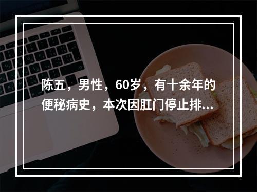 陈五，男性，60岁，有十余年的便秘病史，本次因肛门停止排气排