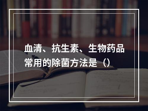 血清、抗生素、生物药品常用的除菌方法是（）