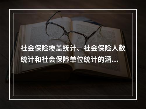 社会保险覆盖统计、社会保险人数统计和社会保险单位统计的涵义？