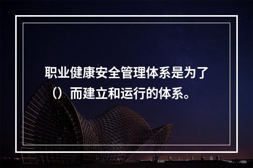 职业健康安全管理体系是为了（）而建立和运行的体系。