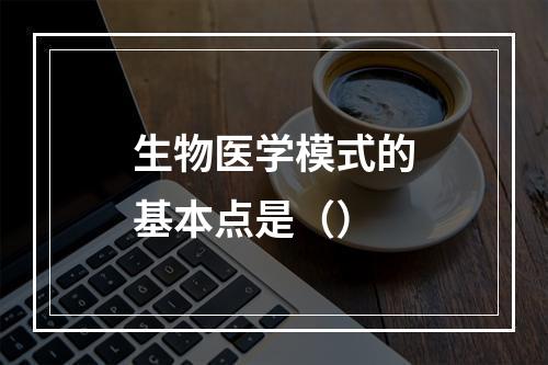 生物医学模式的基本点是（）