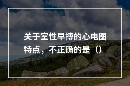 关于室性早搏的心电图特点，不正确的是（）