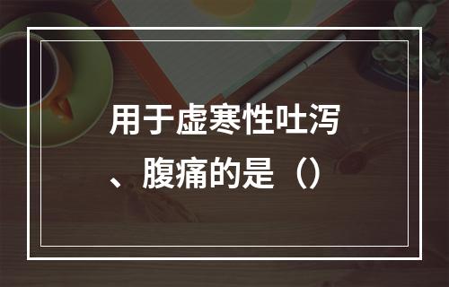 用于虚寒性吐泻、腹痛的是（）