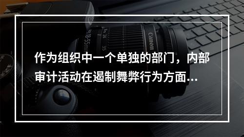 作为组织中一个单独的部门，内部审计活动在遏制舞弊行为方面的首