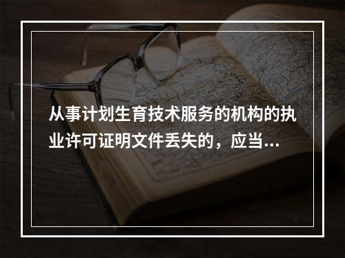 从事计划生育技术服务的机构的执业许可证明文件丢失的，应当自发