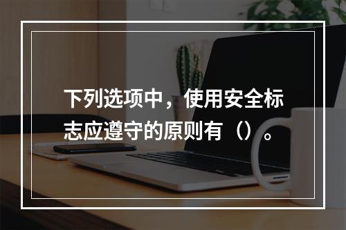 下列选项中，使用安全标志应遵守的原则有（）。