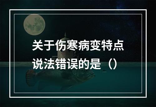 关于伤寒病变特点说法错误的是（）