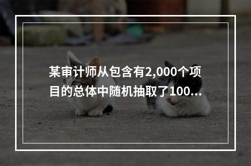 某审计师从包含有2,000个项目的总体中随机抽取了100个项