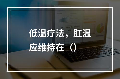 低温疗法，肛温应维持在（）