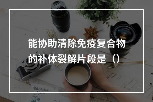 能协助清除免疫复合物的补体裂解片段是（）