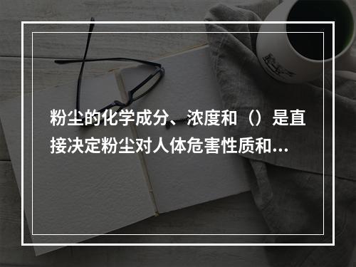 粉尘的化学成分、浓度和（）是直接决定粉尘对人体危害性质和严重