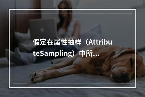 假定在属性抽样（AttributeSampling）中所有其