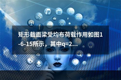 矩形截面梁受均布荷载作用如图1-6-15所示，其中q=20