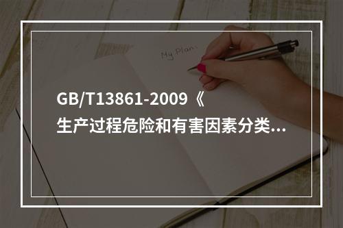 GB/T13861-2009《生产过程危险和有害因素分类与代