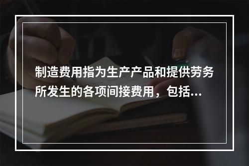 制造费用指为生产产品和提供劳务所发生的各项间接费用，包括（　