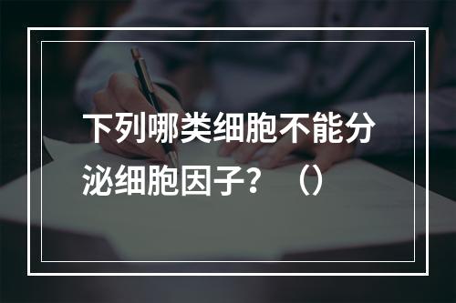 下列哪类细胞不能分泌细胞因子？（）