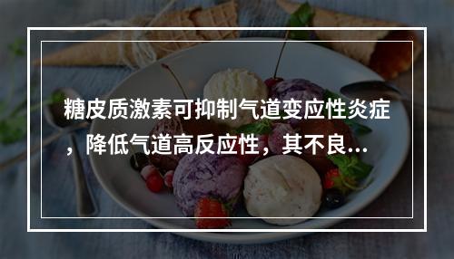 糖皮质激素可抑制气道变应性炎症，降低气道高反应性，其不良反应