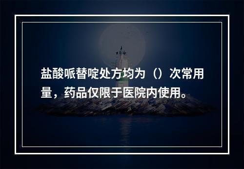 盐酸哌替啶处方均为（）次常用量，药品仅限于医院内使用。