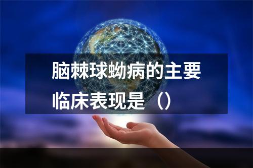 脑棘球蚴病的主要临床表现是（）