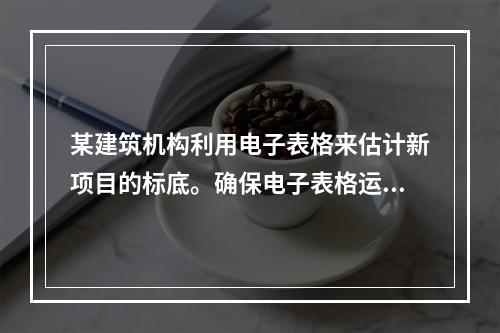 某建筑机构利用电子表格来估计新项目的标底。确保电子表格运算正