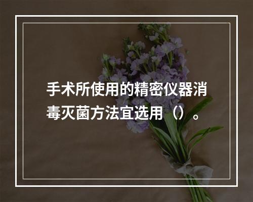 手术所使用的精密仪器消毒灭菌方法宜选用（）。