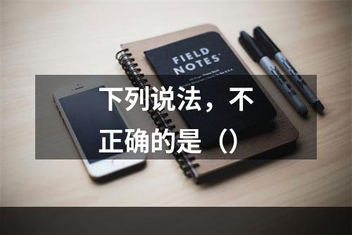 下列说法，不正确的是（）