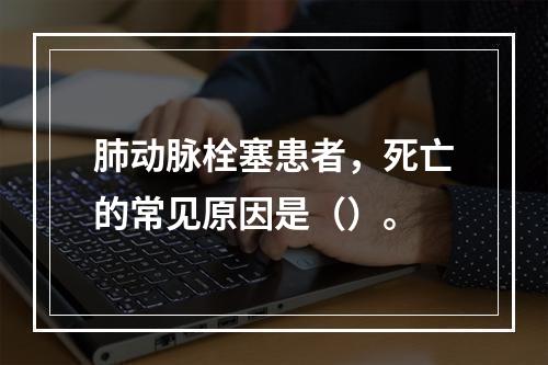 肺动脉栓塞患者，死亡的常见原因是（）。